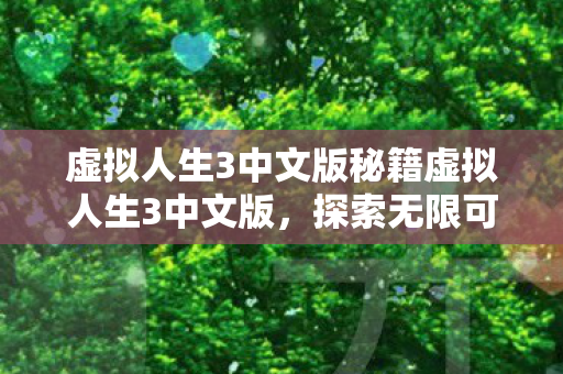 虚拟人生3中文版秘籍虚拟人生3中文版,探索无限可能的虚拟世界,探索无限可能的虚拟世界,虚拟人生3中文版秘籍 虚拟人生3中文版秘籍虚拟人生3中文版,探索无限可能的虚拟世界,探索无限可能的虚拟世界,虚拟人生3中文版秘籍