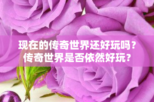 现在的传奇世界还好玩吗图片