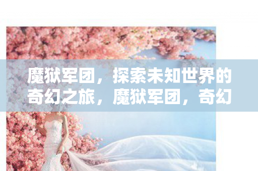 魔狱军团，探索未知世界的奇幻之旅，魔狱军团，奇幻之旅探索未知世界