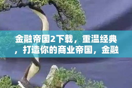金融帝国2下载，重温经典，打造你的商业帝国，金融帝国2，重温经典，打造你的商业帝国下载体验