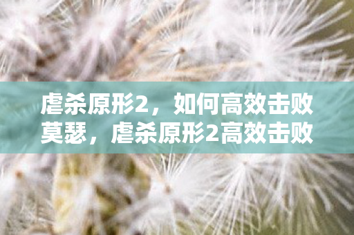 虐杀原形2，如何高效击败莫瑟，虐杀原形2高效击败莫瑟攻略