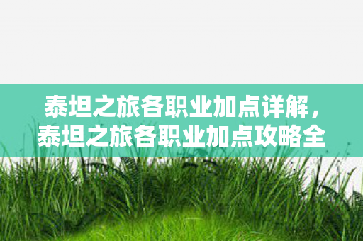 泰坦之旅各职业加点详解,泰坦之旅各职业加点攻略全解析 泰坦之旅各职业加点详解,泰坦之旅各职业加点攻略全解析