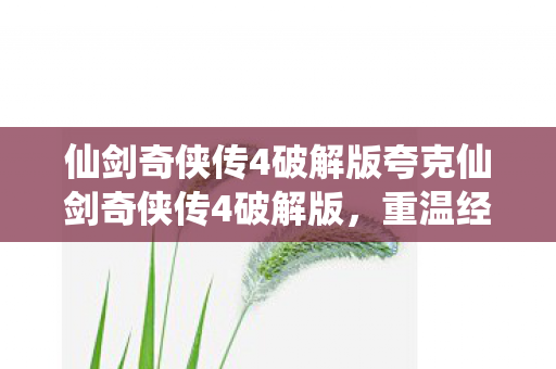 仙剑奇侠传4破解版夸克仙剑奇侠传4破解版图片