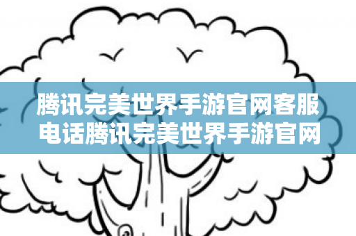腾讯完美世界手游官网客服电话腾讯完美世界手游官网图片