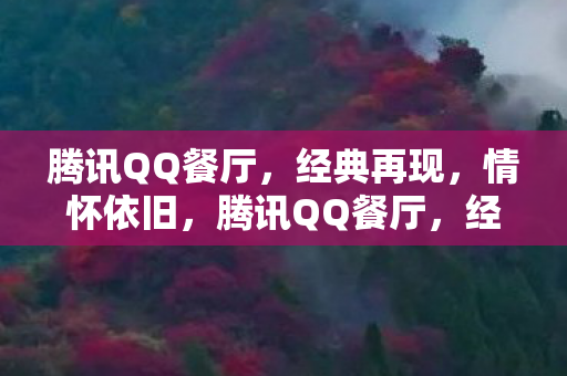 腾讯QQ餐厅,经典再现,情怀依旧,腾讯QQ餐厅,经典再现,情怀依旧 腾讯QQ餐厅,经典再现,情怀依旧,腾讯QQ餐厅,经典再现,情怀依旧