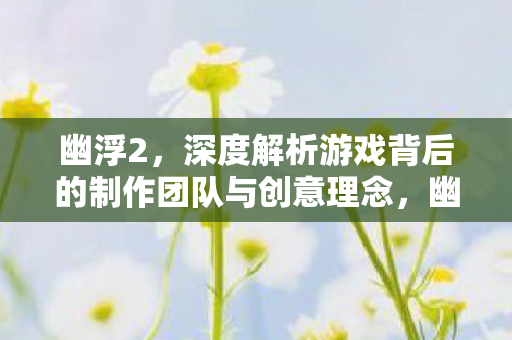 幽浮2，深度解析游戏背后的制作团队与创意理念，幽浮2制作团队与创意理念深度解析