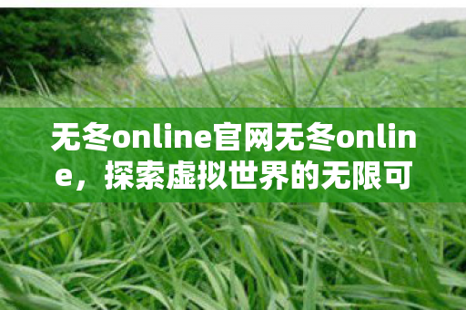 无冬online官网无冬online,探索虚拟世界的无限可能,无冬online,探索虚拟世界的无限可能 无冬online官网无冬online,探索虚拟世界的无限可能,无冬online,探索虚拟世界的无限可能