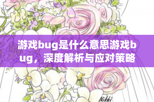 游戏bug是什么意思游戏bug，深度解析与应对策略，游戏bug深度解析与应对策略