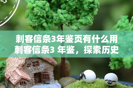 刺客信条3年鉴页有什么用刺客信条3 年鉴,探索历史与现实的交汇,刺客信条3年鉴,探索历史与现实的交汇 刺客信条3年鉴页有什么用刺客信条3 年鉴,探索历史与现实的交汇,刺客信条3年鉴,探索历史与现实的交汇