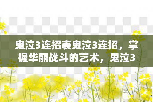 鬼泣3连招表鬼泣3连招，掌握华丽战斗的艺术，鬼泣3连招，掌握华丽战斗的艺术