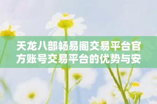天龙八部畅易阁交易平台官方账号交易平台的优势与安全保障图片