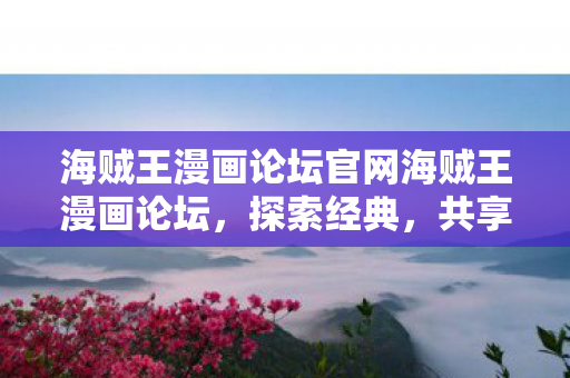 海贼王漫画论坛官网海贼王漫画论坛，探索经典，共享热爱，海贼王漫画论坛，探索经典，共享热爱