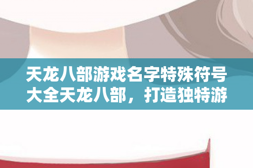 天龙八部游戏名字特殊符号大全天龙八部图片