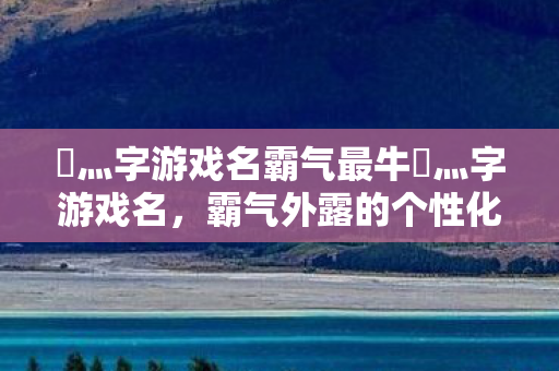 乄灬字游戏名霸气最牛乄灬字游戏名图片