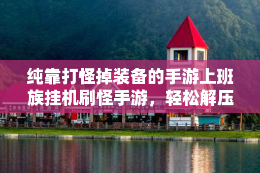 纯靠打怪掉装备的手游上班族挂机刷怪手游，轻松解压，提升工作效率的休闲选择，上班族解压神器，挂机刷怪手游，轻松提升工作效率