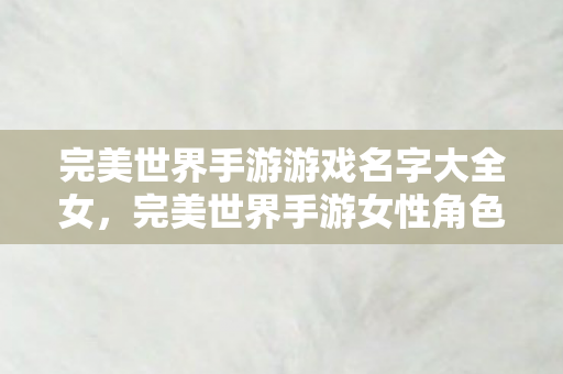 完美世界手游女性角色名字精选图片