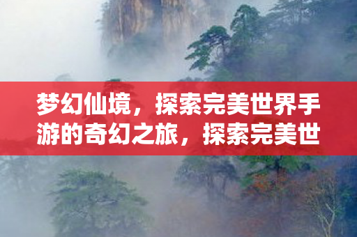 探索完美世界手游的梦幻仙境之旅图片