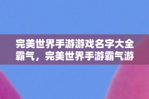 完美世界手游游戏名字大全霸气图片