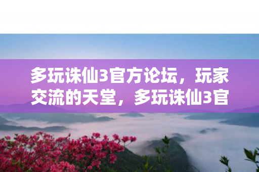 多玩诛仙3官方论坛,玩家交流的天堂,多玩诛仙3官方论坛,玩家交流的天堂 多玩诛仙3官方论坛,玩家交流的天堂,多玩诛仙3官方论坛,玩家交流的天堂