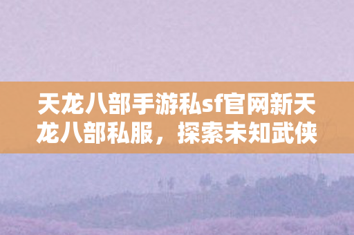 天龙八部手游私sf官网新天龙八部私服图片