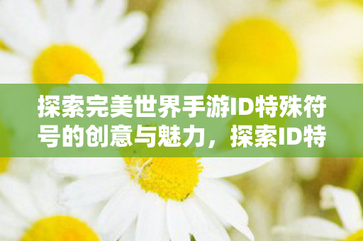 探索ID特殊符号在完美世界手游中的创意与魅力图片
