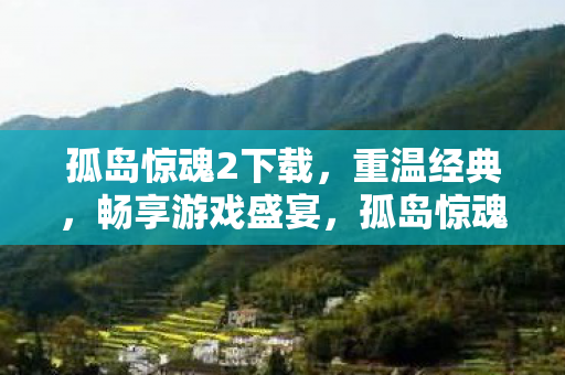 孤岛惊魂2下载,重温经典,畅享游戏盛宴,孤岛惊魂2经典再现,重温游戏盛宴,畅享惊险刺激下载体验 孤岛惊魂2下载,重温经典,畅享游戏盛宴,孤岛惊魂2经典再现,重温游戏盛宴,畅享惊险刺激下载体验