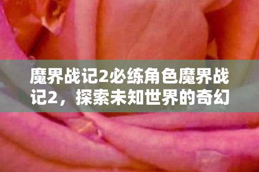 魔界战记2必练角色魔界战记2,探索未知世界的奇幻冒险,魔界战记2必练角色,探索未知世界的奇幻冒险 魔界战记2必练角色魔界战记2,探索未知世界的奇幻冒险,魔界战记2必练角色,探索未知世界的奇幻冒险