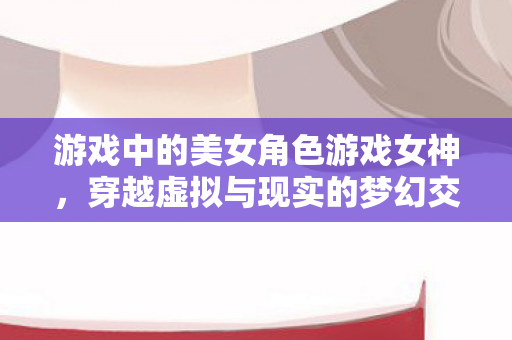 游戏中的美女角色游戏女神图片