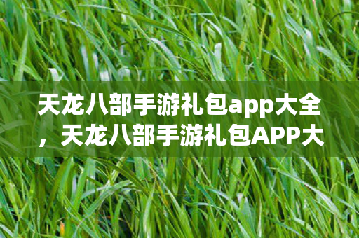 天龙八部手游礼包app大全,天龙八部手游礼包APP大全 天龙八部手游礼包app大全,天龙八部手游礼包APP大全