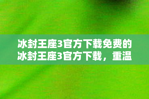 冰封王座3官方下载免费的冰封王座3官方下载,重温经典,畅享正版游戏体验,免费重温经典!冰封王座3官方下载,畅享正版游戏体验 冰封王座3官方下载免费的冰封王座3官方下载,重温经典,畅享正版游戏体验,免费重温经典!冰封王座3官方下载,畅享正版游戏体验