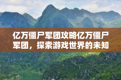 亿万僵尸军团攻略亿万僵尸军团，探索游戏世界的未知领域，探索亿万僵尸军团，解锁游戏世界的未知领域