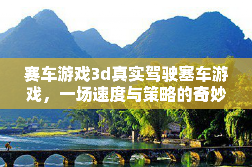 赛车游戏3d真实驾驶塞车游戏，一场速度与策略的奇妙碰撞，3D赛车游戏，速度与策略的奇妙碰撞