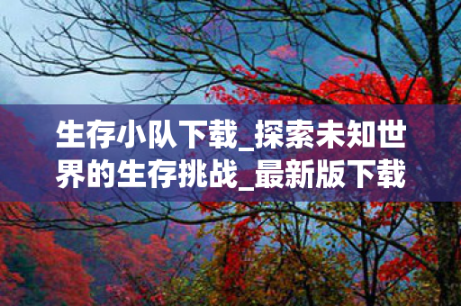 生存小队下载_探索未知世界的生存挑战_最新版下载链接