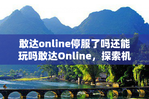 敢达online停服了吗还能玩吗敢达Online，探索机动战士的无限可能，敢达Online停服后，机动战士的无限可能何去何从？