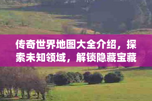 传奇世界地图大全介绍图片