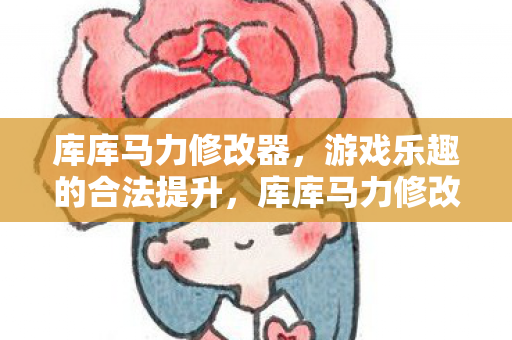 库库马力修改器,游戏乐趣的合法提升,库库马力修改器,合法提升游戏乐趣 库库马力修改器,游戏乐趣的合法提升,库库马力修改器,合法提升游戏乐趣