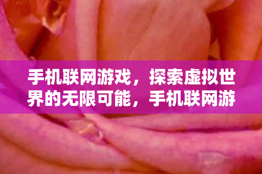 手机联网游戏，探索虚拟世界的无限可能，手机联网游戏，探索虚拟世界的无限可能