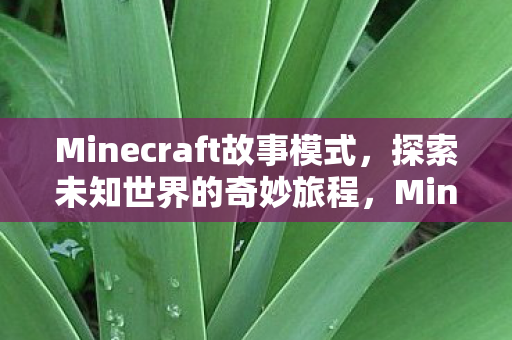 Minecraft故事模式，探索未知世界的奇妙旅程，Minecraft故事模式，探索未知世界的奇妙旅程