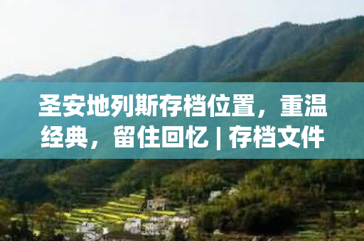 圣安地列斯存档位置，重温经典，留住回忆 | 存档文件夹揭秘